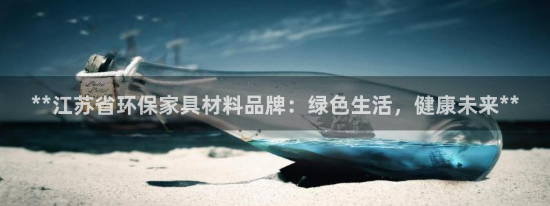 杏耀平台线路测速登录：**江苏省环保家具材料品牌：绿色生活，