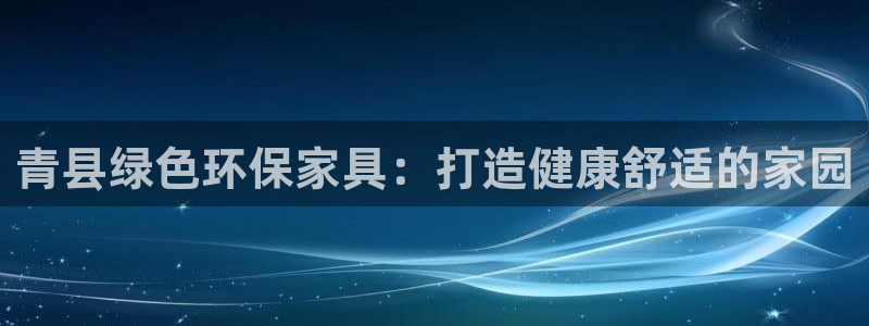 杏耀注册登录中心：青县绿色环保家具：打造健康舒适的家园