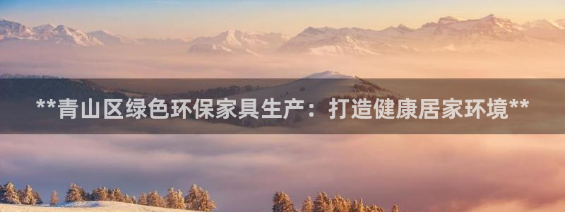 杏耀平台测速地址：**青山区绿色环保家具生产：打造健康居家环