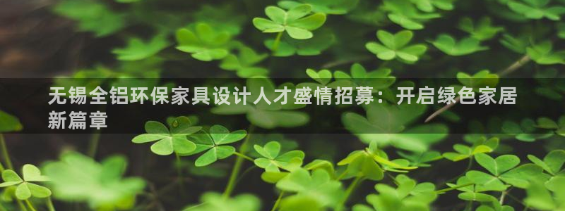 杏耀平台注册问一问：无锡全铝环保家具设计人才盛情招募：开启绿