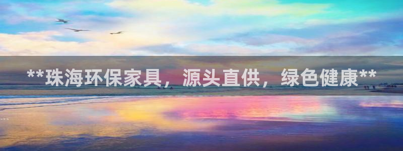 杏耀平台代理：**珠海环保家具，源头直供，绿色健康**