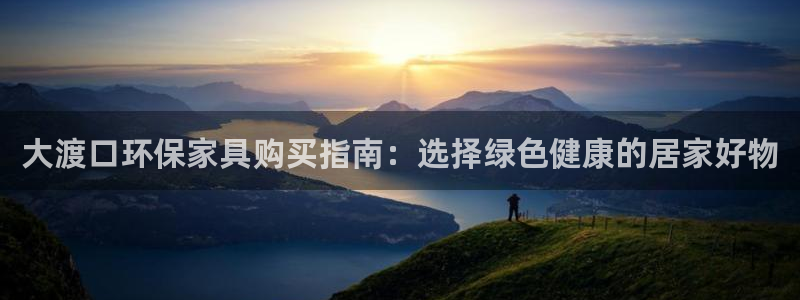 杏耀平台注册网址：大渡口环保家具购买指南：选择绿色健康的居家