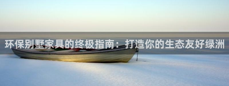 杏耀平台官网登录：环保别墅家具的终极指南：打造你的生态友好绿