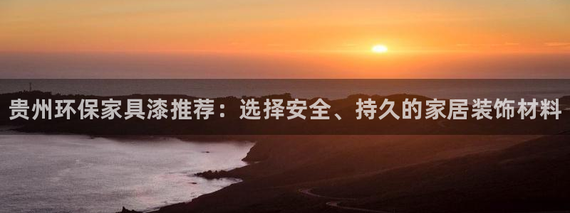 杏耀平台还在吗：贵州环保家具漆推荐：选择安全、持久的家居装饰