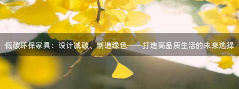 杏耀平台已注册入口：低碳环保家具：设计减碳、制造绿色——打造