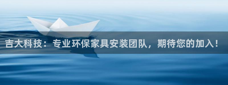 杏耀注册地址：吉大科技：专业环保家具安装团队，期待您的加入！
